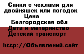 Санки с чехлами для двойняшек или погодок › Цена ­ 1 500 - Белгородская обл. Дети и материнство » Детский транспорт   